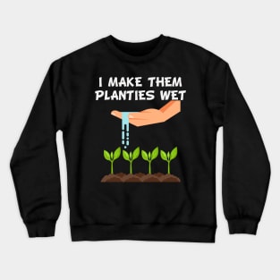 I Make Them Planties Wet Funny Gardener Gardening Gift Crewneck Sweatshirt